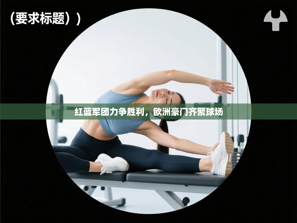 红蓝军团力争胜利，欧洲豪门齐聚球场  第2张