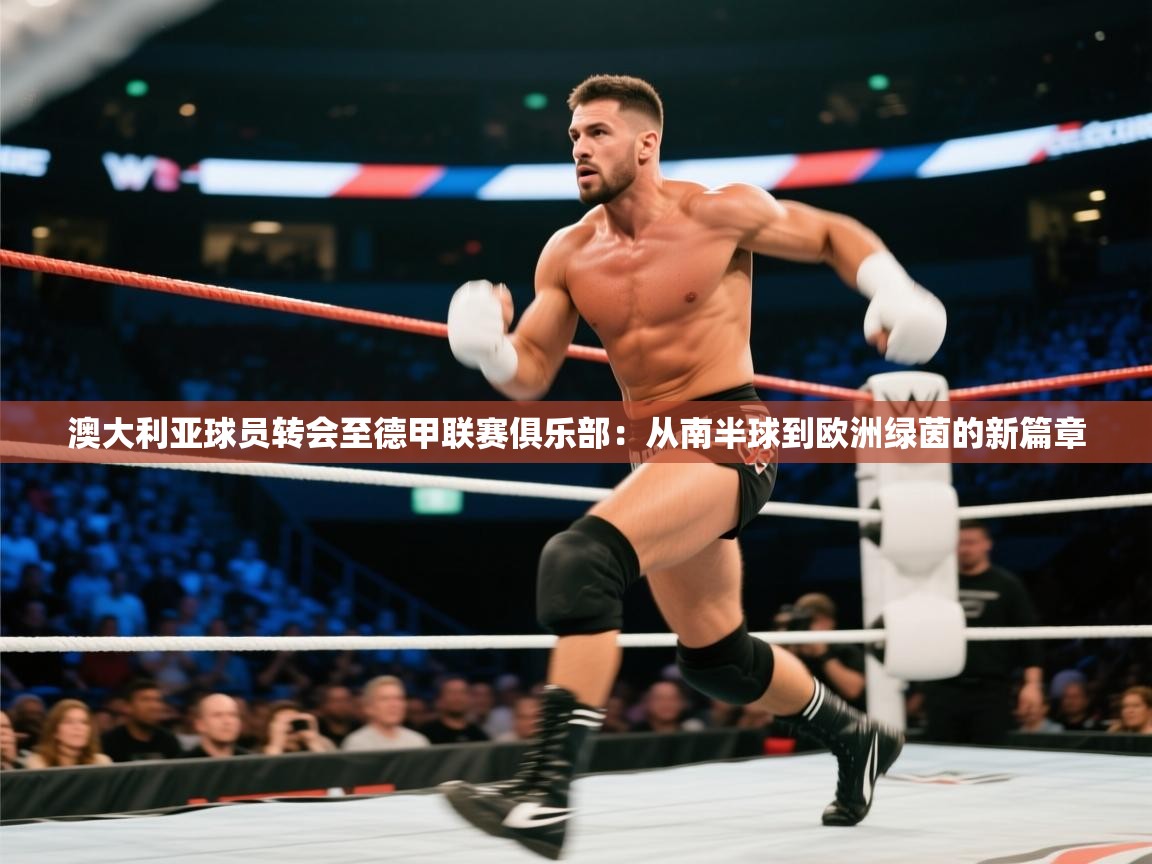 澳大利亚球员转会至德甲联赛俱乐部：从南半球到欧洲绿茵的新篇章  第1张
